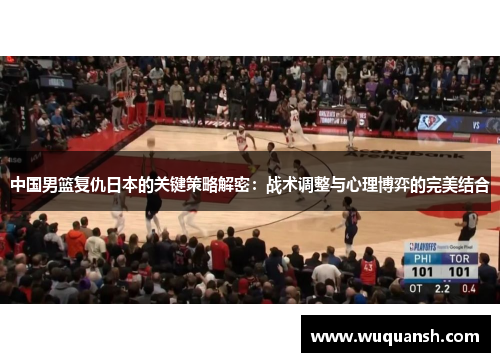 中国男篮复仇日本的关键策略解密：战术调整与心理博弈的完美结合