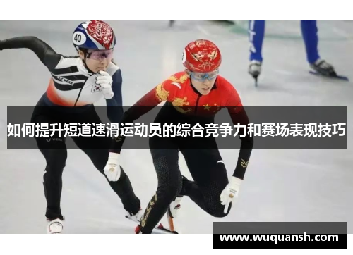 如何提升短道速滑运动员的综合竞争力和赛场表现技巧