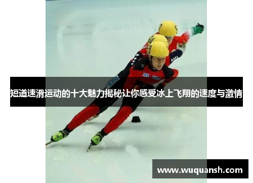 短道速滑运动的十大魅力揭秘让你感受冰上飞翔的速度与激情