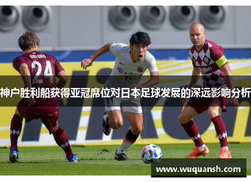 神户胜利船获得亚冠席位对日本足球发展的深远影响分析
