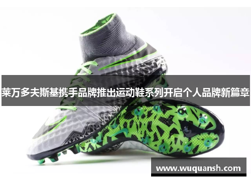 莱万多夫斯基携手品牌推出运动鞋系列开启个人品牌新篇章