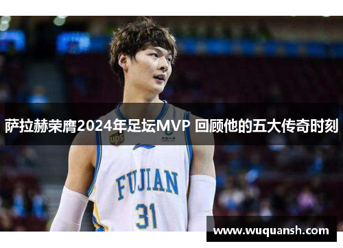 萨拉赫荣膺2024年足坛MVP 回顾他的五大传奇时刻