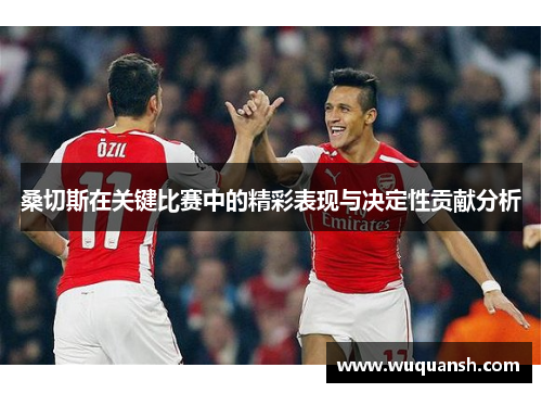 桑切斯在关键比赛中的精彩表现与决定性贡献分析