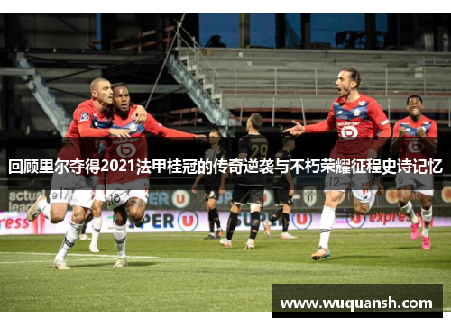 回顾里尔夺得2021法甲桂冠的传奇逆袭与不朽荣耀征程史诗记忆